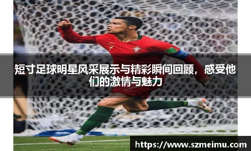 短寸足球明星风采展示与精彩瞬间回顾，感受他们的激情与魅力