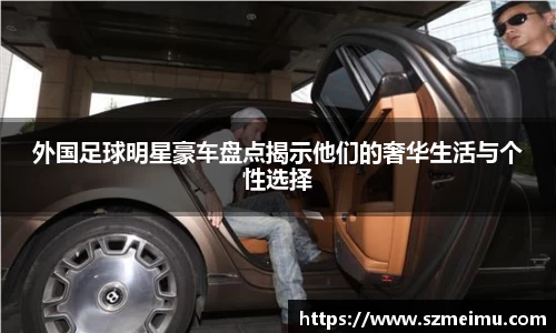 外国足球明星豪车盘点揭示他们的奢华生活与个性选择